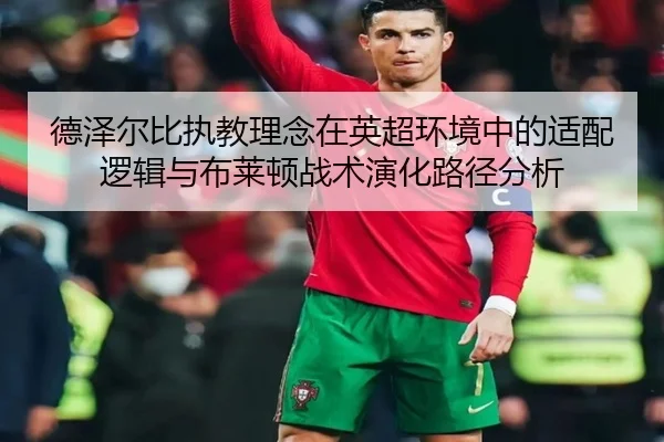 德泽尔比执教理念在英超环境中的适配逻辑与布莱顿战术演化路径分析