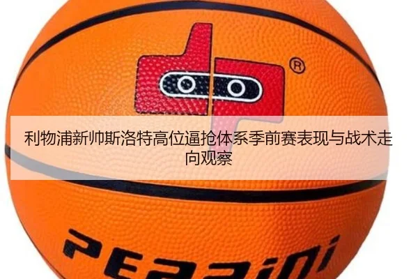 利物浦新帅斯洛特高位逼抢体系季前赛表现与战术走向观察