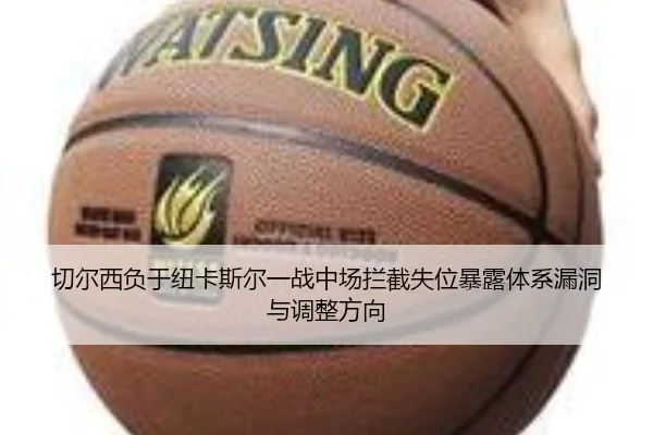 切尔西负于纽卡斯尔一战中场拦截失位暴露体系漏洞与调整方向