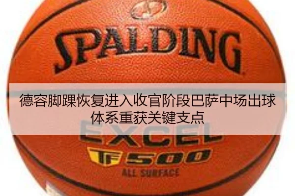 德容脚踝恢复进入收官阶段巴萨中场出球体系重获关键支点
