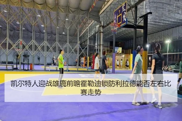 凯尔特人迎战雄鹿前瞻霍勒迪锁防利拉德能否左右比赛走势