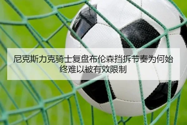 尼克斯力克骑士复盘布伦森挡拆节奏为何始终难以被有效限制