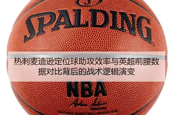 热刺麦迪逊定位球助攻效率与英超前腰数据对比背后的战术逻辑演变