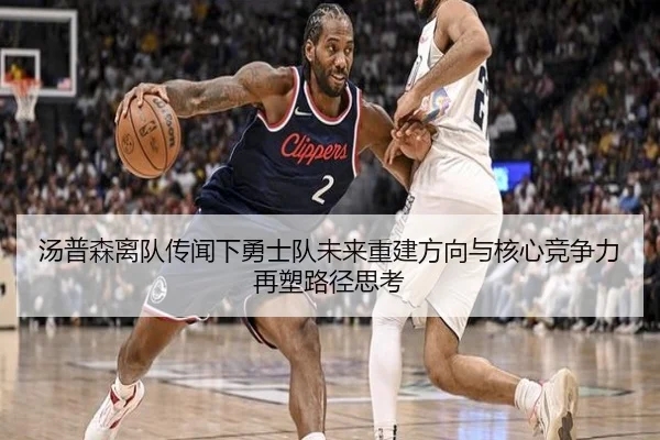 汤普森离队传闻下勇士队未来重建方向与核心竞争力再塑路径思考