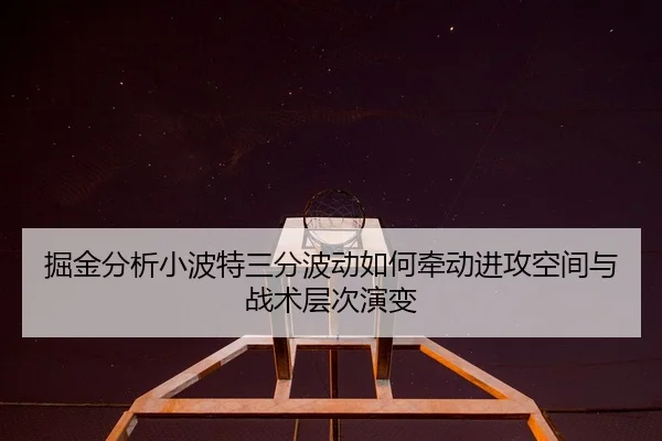 掘金分析小波特三分波动如何牵动进攻空间与战术层次演变