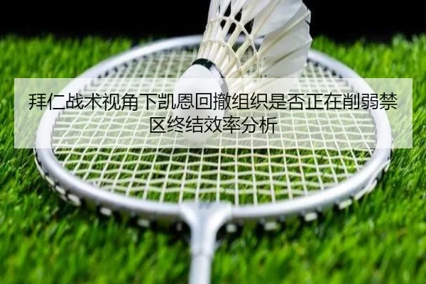 拜仁战术视角下凯恩回撤组织是否正在削弱禁区终结效率分析
