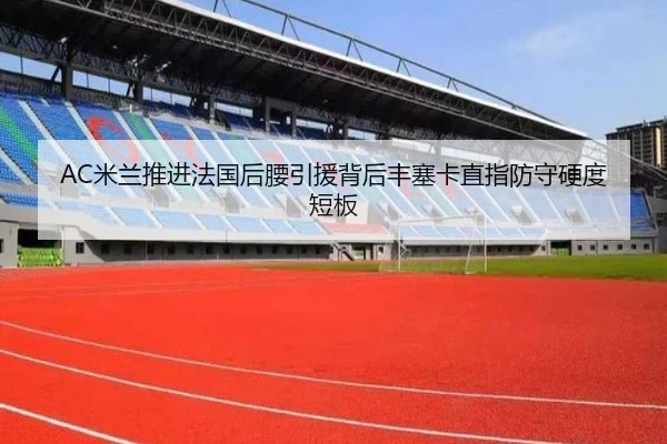 AC米兰推进法国后腰引援背后丰塞卡直指防守硬度短板